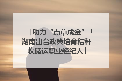 助力“点草成金”！湖南出台政策培育秸秆收储运职业经纪人