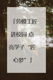 劳模工匠进校园 点亮学子“匠心梦”