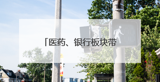 医药、银行板块带领A股上攻，沪指重回3400点