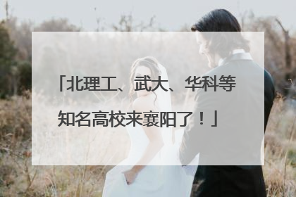 北理工、武大、华科等知名高校来襄阳了！