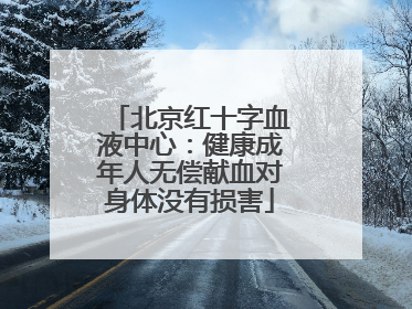 北京红十字血液中心：健康成年人无偿献血对身体没有损害