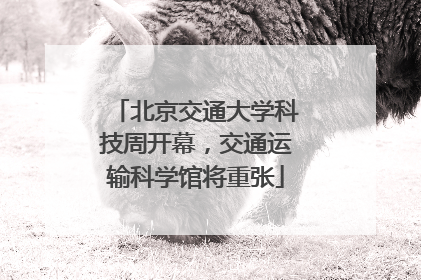 北京交通大学科技周开幕，交通运输科学馆将重张