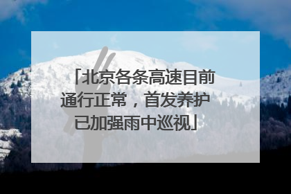北京各条高速目前通行正常，首发养护已加强雨中巡视