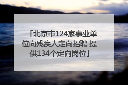 北京市124家事业单位向残疾人定向招聘 提供134个定向岗位
