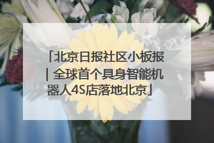 北京日报社区小板报｜全球首个具身智能机器人4S店落地北京