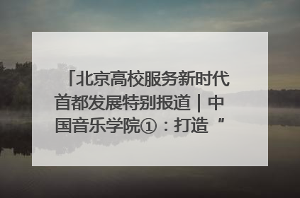 北京高校服务新时代首都发展特别报道｜中国音乐学院①：打造“歌声中的红色记忆”，唱响红色传承新乐章