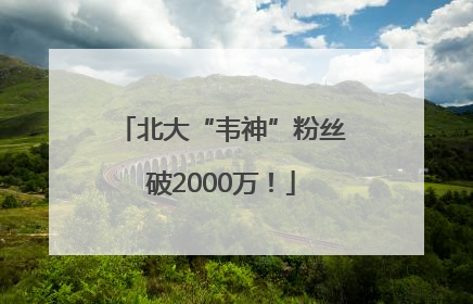北大“韦神”粉丝破2000万！