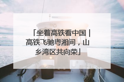 坐着高铁看中国｜高铁飞驰粤湘间，山乡湾区共向荣
