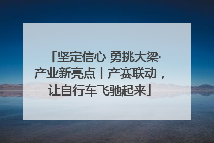 坚定信心 勇挑大梁·产业新亮点丨产赛联动，让自行车飞驰起来