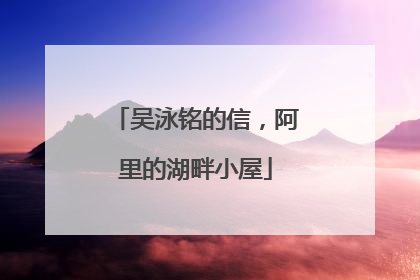 吴泳铭的信，阿里的湖畔小屋