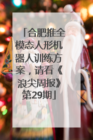 合肥推全模态人形机器人训练方案，请看《浪尖周报》第29期