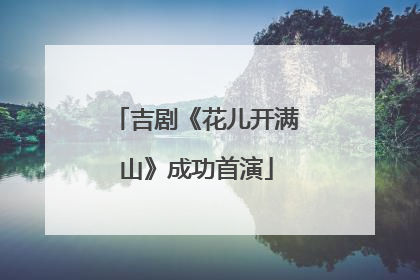 吉剧《花儿开满山》成功首演