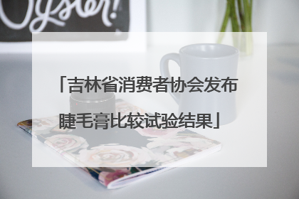 吉林省消费者协会发布睫毛膏比较试验结果