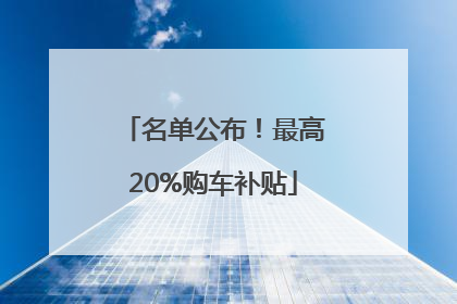名单公布！最高20%购车补贴