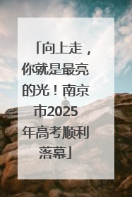 向上走，你就是最亮的光！南京市2025年高考顺利落幕