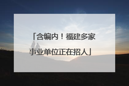 含编内！福建多家事业单位正在招人