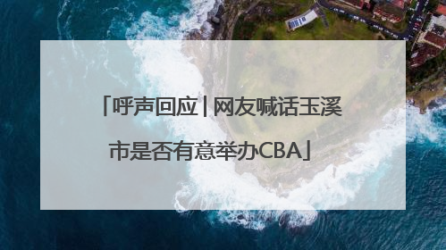 呼声回应│网友喊话玉溪市是否有意举办CBA