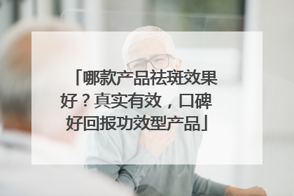 哪款产品祛斑效果好？真实有效，口碑好回报功效型产品