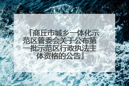 商丘市城乡一体化示范区管委会关于公布第一批示范区行政执法主体资格的公告