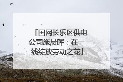 国网长乐区供电公司施晨晖：在一线绽放劳动之花