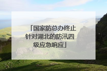 国家防总办终止针对湖北的防汛四级应急响应