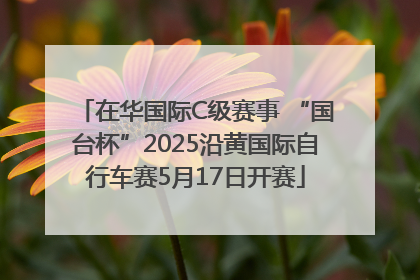 在华国际C级赛事 “国台杯”2025沿黄国际自行车赛5月17日开赛