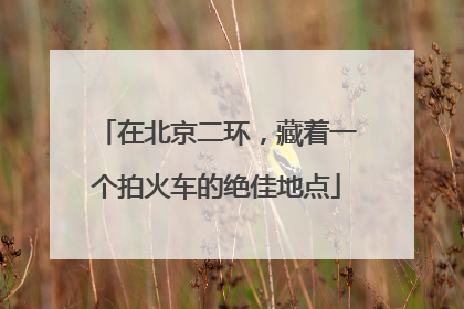 在北京二环，藏着一个拍火车的绝佳地点