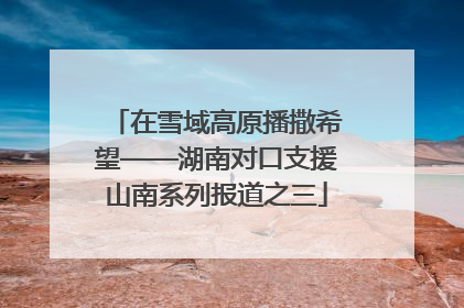 在雪域高原播撒希望——湖南对口支援山南系列报道之三