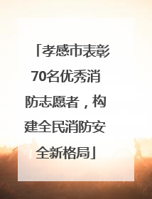 孝感市表彰70名优秀消防志愿者，构建全民消防安全新格局