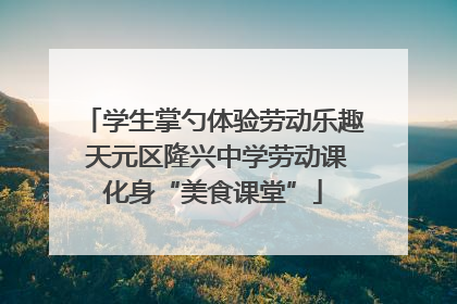 学生掌勺体验劳动乐趣 天元区隆兴中学劳动课化身“美食课堂”