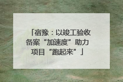 宿豫：以竣工验收备案“加速度”助力项目“跑起来”