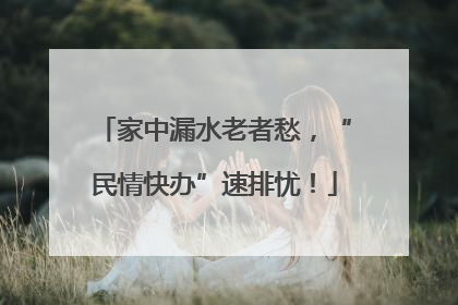 家中漏水老者愁，“民情快办”速排忧！