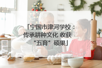 宁国市津河学校：传承耕种文化 收获“五育”硕果