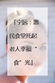 宁远：惠民食堂托起老人幸福“食”光
