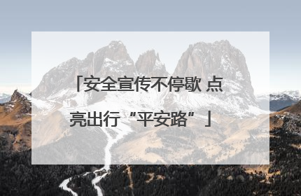 安全宣传不停歇 点亮出行“平安路”