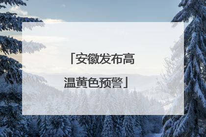 安徽发布高温黄色预警