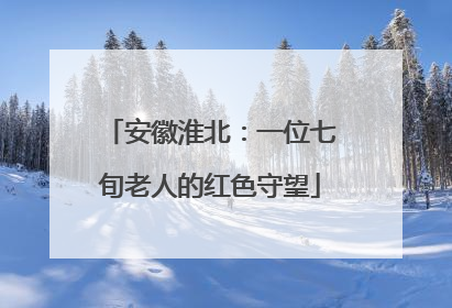 安徽淮北：一位七旬老人的红色守望