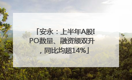 安永：上半年A股IPO数量、融资额双升，同比均超14%