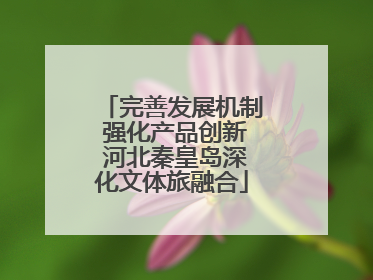 完善发展机制 强化产品创新 河北秦皇岛深化文体旅融合