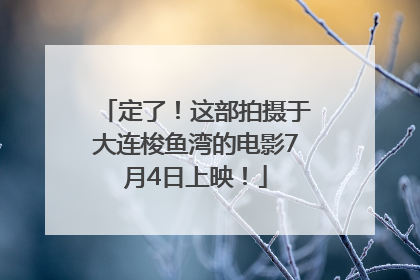 定了！这部拍摄于大连梭鱼湾的电影7月4日上映！