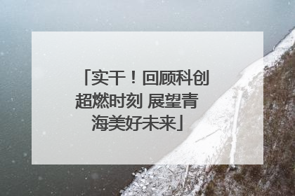 实干！回顾科创超燃时刻 展望青海美好未来