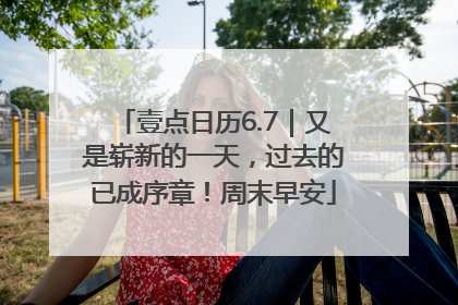壹点日历6.7｜又是崭新的一天，过去的已成序章！周末早安