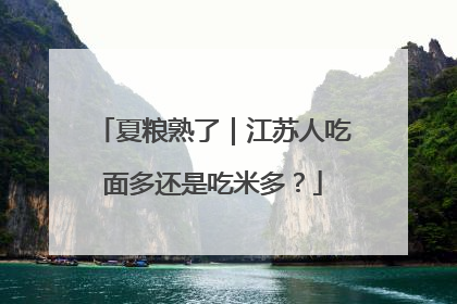 夏粮熟了｜江苏人吃面多还是吃米多？