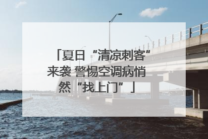 夏日“清凉刺客”来袭 警惕空调病悄然“找上门”