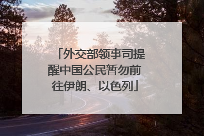 外交部领事司提醒中国公民暂勿前往伊朗、以色列