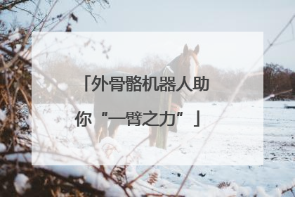 外骨骼机器人助你“一臂之力”