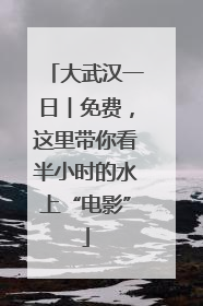 大武汉一日︱免费，这里带你看半小时的水上“电影”