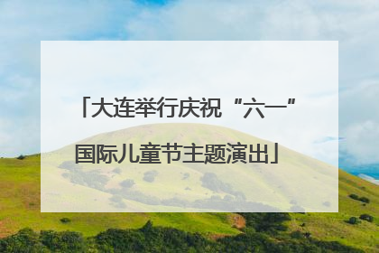 大连举行庆祝“六一”国际儿童节主题演出