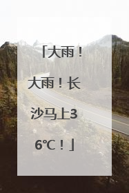 大雨！大雨！长沙马上36℃！