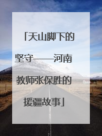 天山脚下的坚守——河南教师张保胜的援疆故事